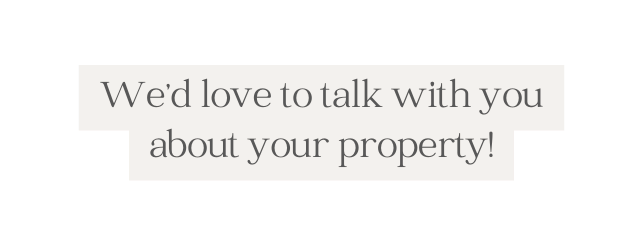 We d love to talk with you about your property